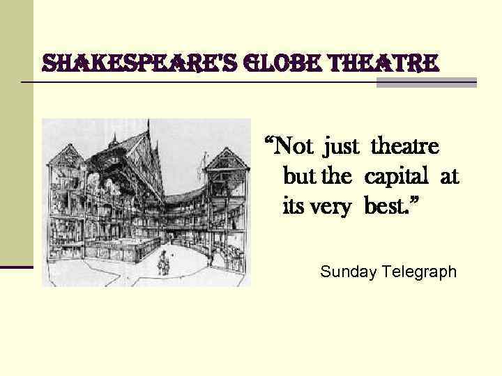 shakespeare's Globe theatre “Not just theatre but the capital at its very best. ”
