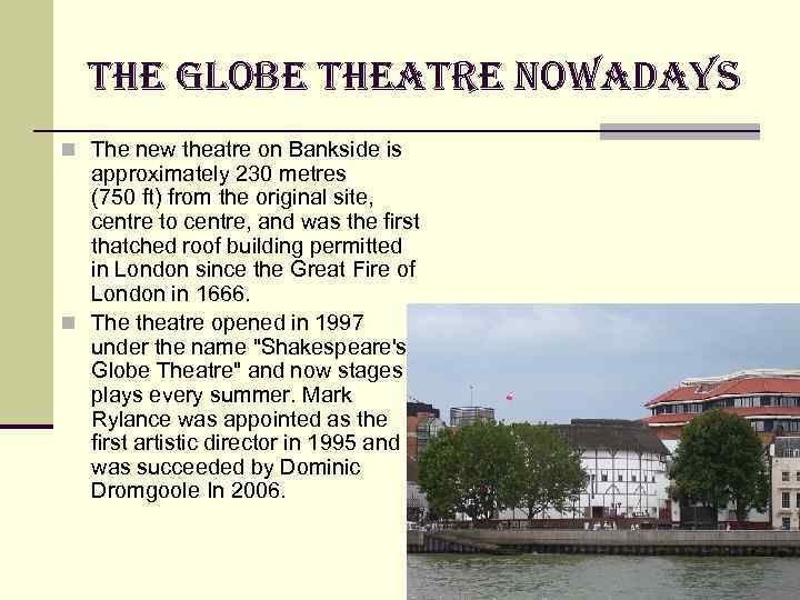 the Globe theatre nowadays n The new theatre on Bankside is approximately 230 metres