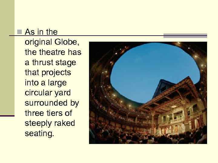 n As in the original Globe, theatre has a thrust stage that projects into