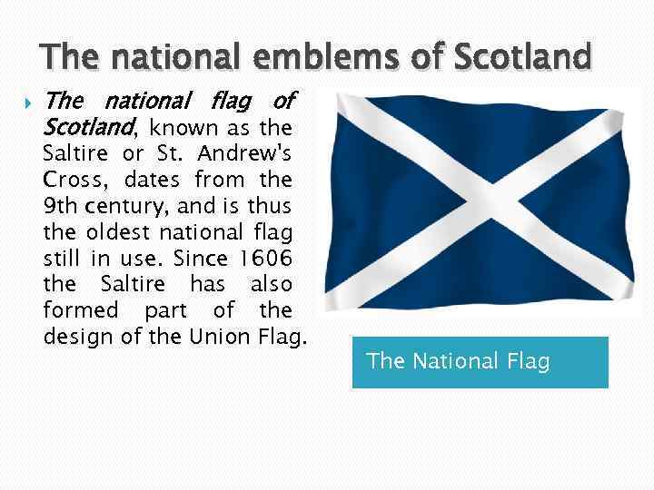 The national emblems of Scotland The national flag of Scotland, known as the Saltire