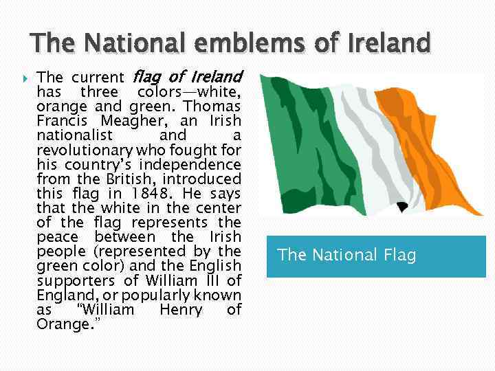 The National emblems of Ireland The current flag of Ireland has three colors—white, orange