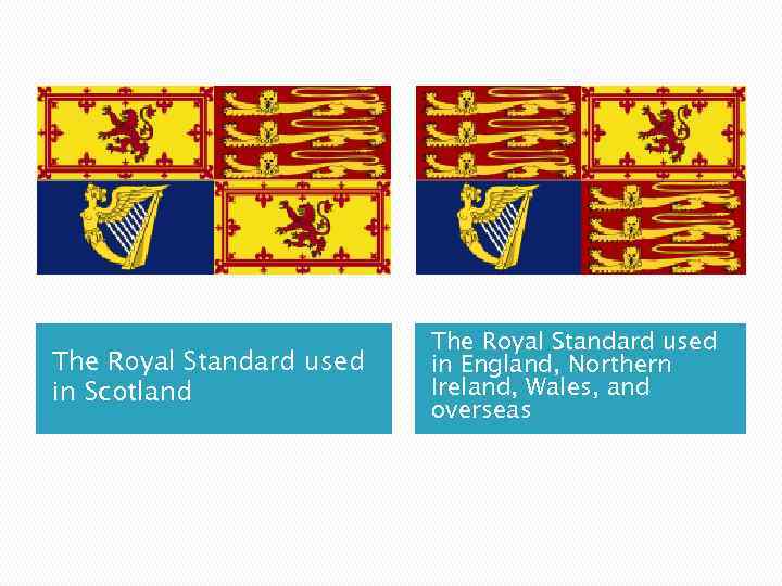 The Royal Standard used in Scotland The Royal Standard used in England, Northern Ireland,