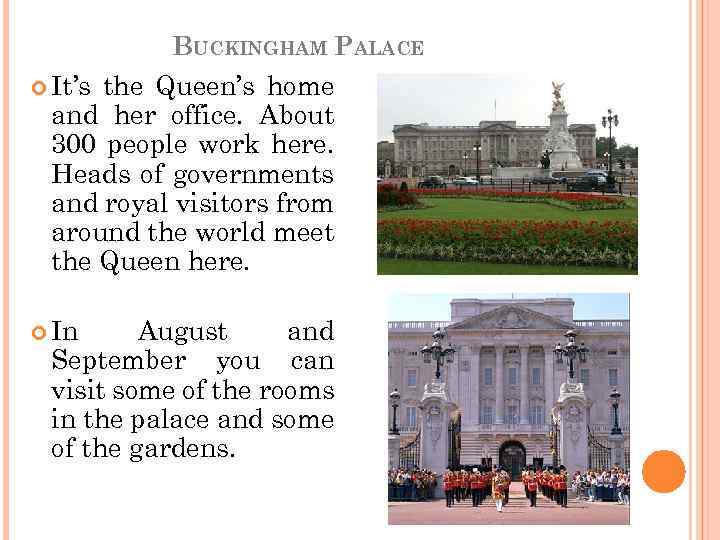 BUCKINGHAM PALACE It’s the Queen’s home and her office. About 300 people work here.