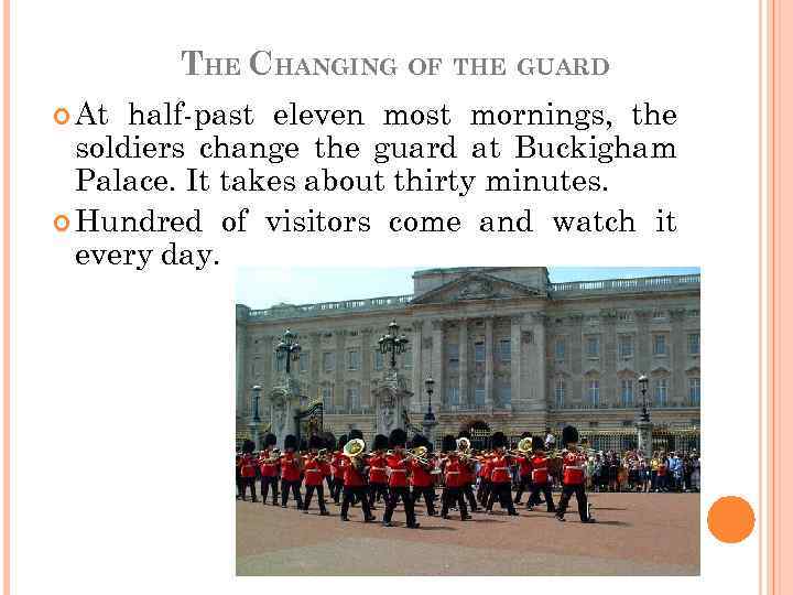 THE CHANGING OF THE GUARD At half-past eleven most mornings, the soldiers change the