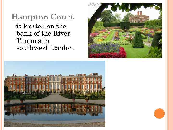 Hampton Court is located on the bank of the River Thames in southwest London.