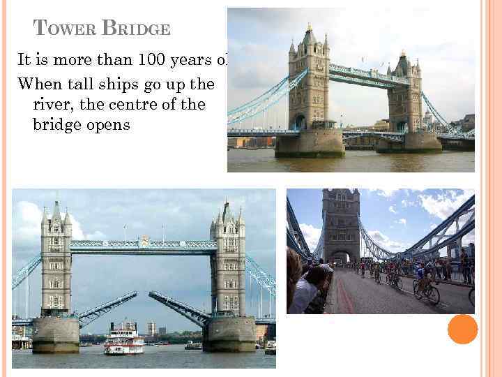 TOWER BRIDGE It is more than 100 years old. When tall ships go up