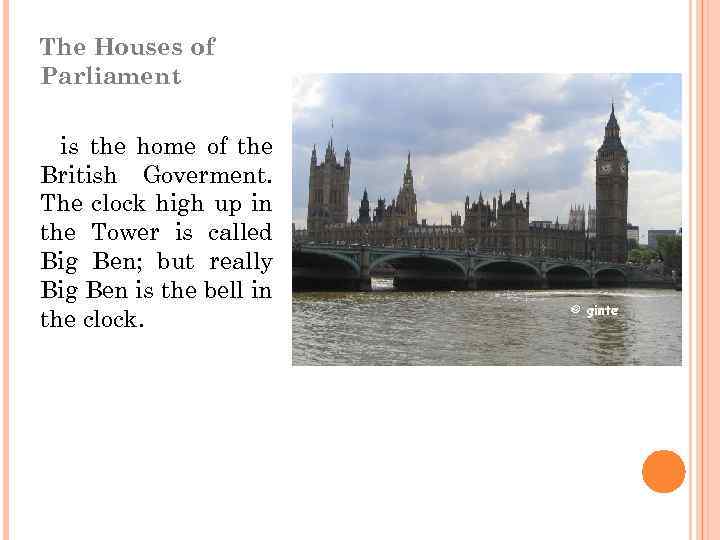 The Houses of Parliament is the home of the British Goverment. The clock high