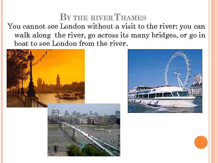 BY THE RIVER THAMES You cannot see London without a visit to the river: