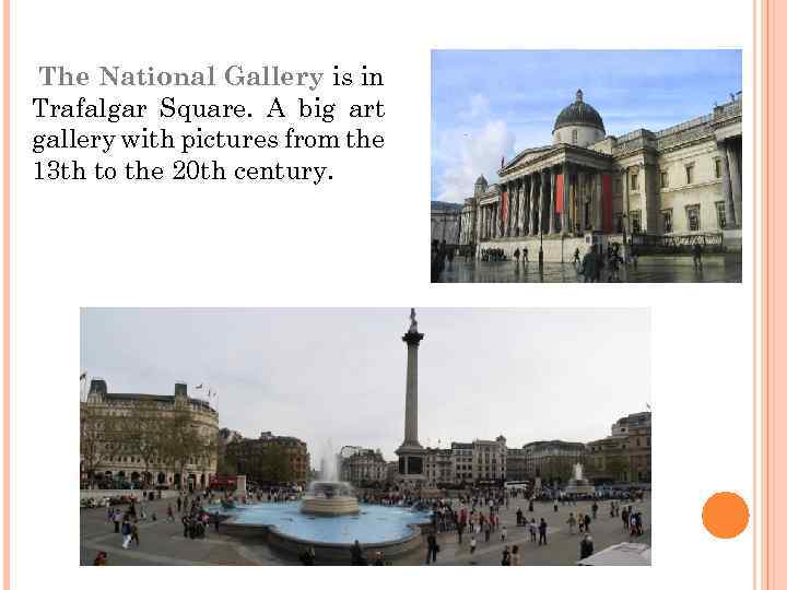 The National Gallery is in Trafalgar Square. A big art gallery with pictures from