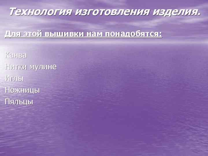 Технология изготовления изделия. Для этой вышивки нам понадобятся: Канва Нитки мулине Иглы Ножницы Пяльцы