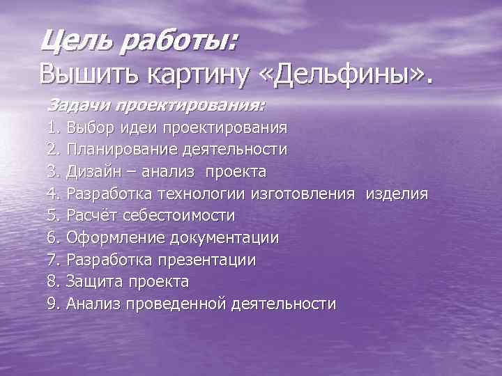 Цель работы: Вышить картину «Дельфины» . Задачи проектирования: 1. Выбор идеи проектирования 2. Планирование