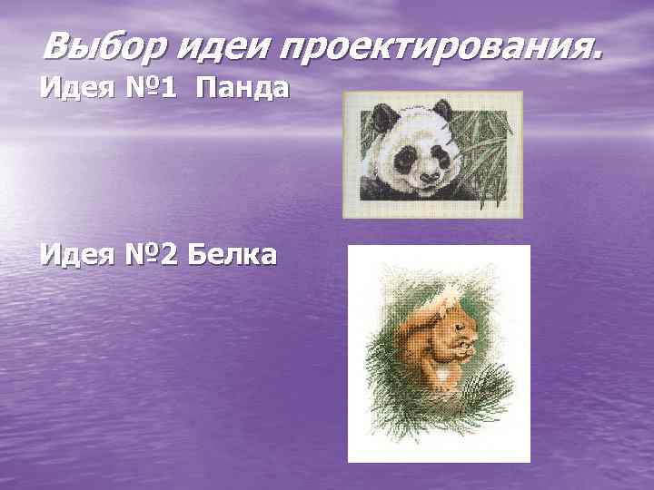 Выбор идеи проектирования. Идея № 1 Панда Идея № 2 Белка 