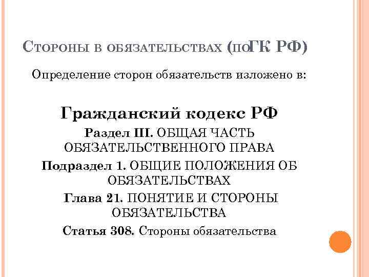 СТОРОНЫ В ОБЯЗАТЕЛЬСТВАХ (ПОГК РФ) Определение сторон обязательств изложено в: Гражданский кодекс РФ Раздел