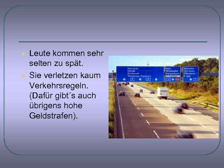 l l Leute kommen sehr selten zu spät. Sie verletzen kaum Verkehrsregeln. (Dafür gibt´s
