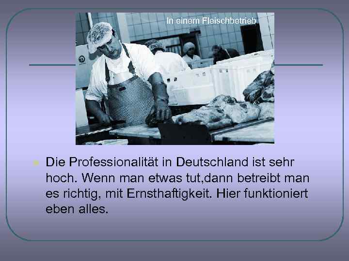 In einem Fleischbetrieb l Die Professionalität in Deutschland ist sehr hoch. Wenn man etwas