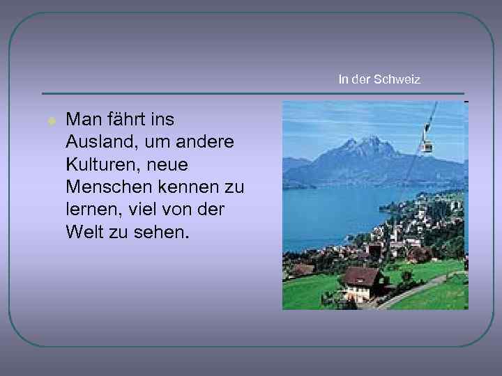 In der Schweiz l Man fährt ins Ausland, um andere Kulturen, neue Menschen kennen