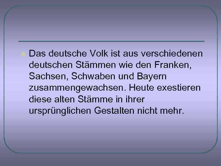 l Das deutsche Volk ist aus verschiedenen deutschen Stämmen wie den Franken, Sachsen, Schwaben