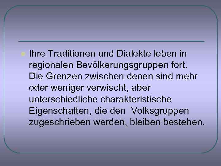 l Ihre Traditionen und Dialekte leben in regionalen Bevölkerungsgruppen fort. Die Grenzen zwischen denen