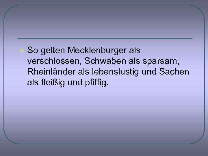 l So gelten Mecklenburger als verschlossen, Schwaben als sparsam, Rheinländer als lebenslustig und Sachen