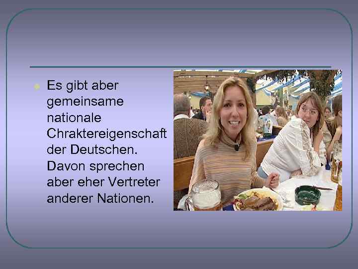 l Es gibt aber gemeinsame nationale Chraktereigenschaft der Deutschen. Davon sprechen aber eher Vertreter