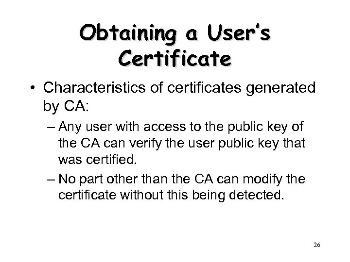 Obtaining a User’s Certificate • Characteristics of certificates generated by CA: – Any user