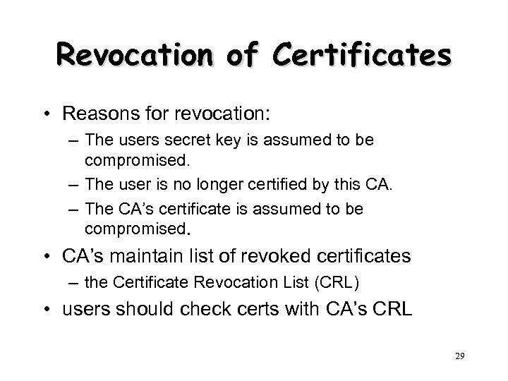 Revocation of Certificates • Reasons for revocation: – The users secret key is assumed