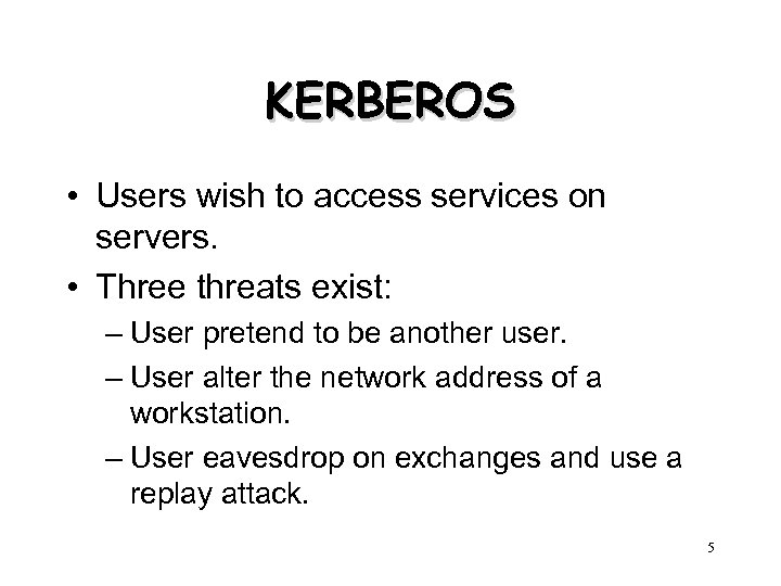 KERBEROS • Users wish to access services on servers. • Three threats exist: –