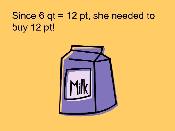 Since 6 qt = 12 pt, she needed to buy 12 pt! 
