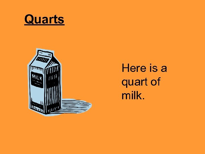 Quarts Here is a quart of milk. 