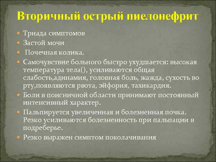 Вторичный острый пиелонефрит Триада симптомов Застой мочи Почечная колика. Самочувствие больного быстро ухудшается: высокая