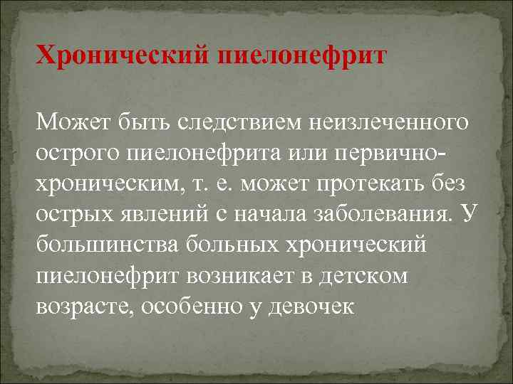 Хронический пиелонефрит Может быть следствием неизлеченного острого пиелонефрита или первичнохроническим, т. е. может протекать
