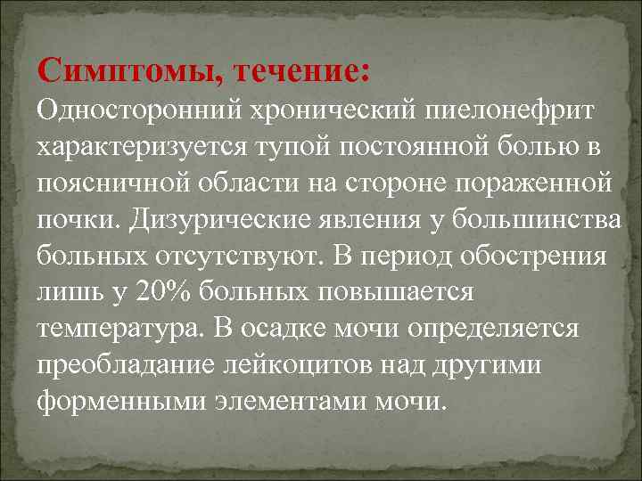 Симптомы, течение: Односторонний хронический пиелонефрит характеризуется тупой постоянной болью в поясничной области на стороне