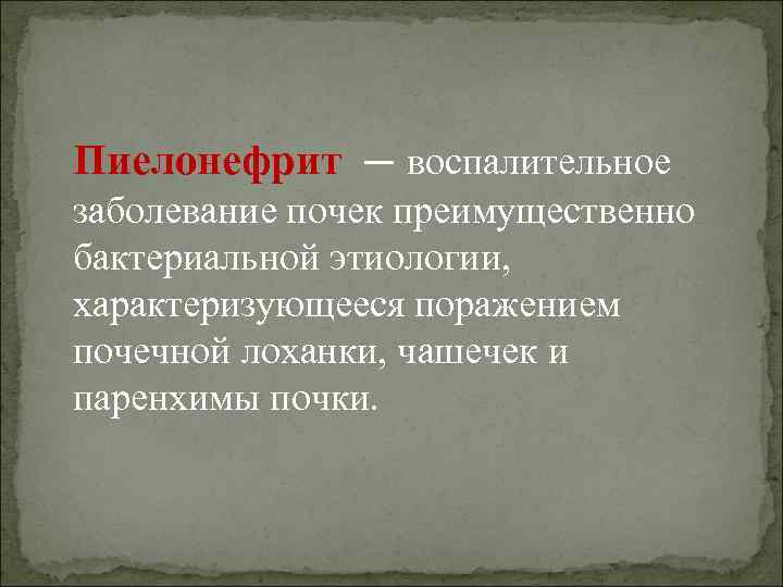 Пиелонефрит — воспалительное заболевание почек преимущественно бактериальной этиологии, характеризующееся поражением почечной лоханки, чашечек и