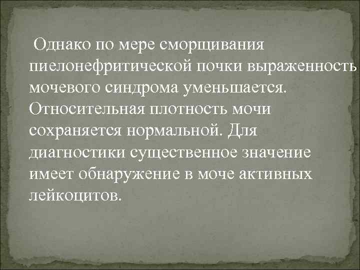  Однако по мере сморщивания пиелонефритической почки выраженность мочевого синдрома уменьшается. Относительная плотность мочи
