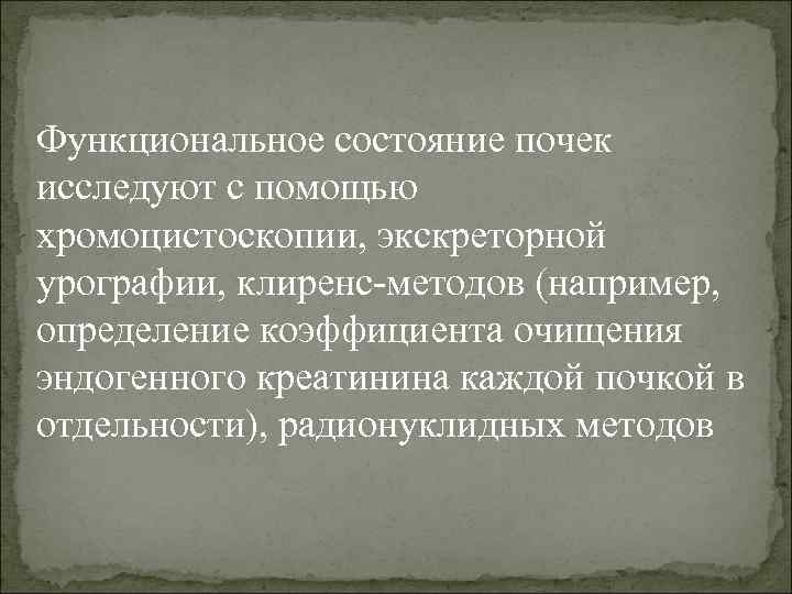 Функциональное состояние почек исследуют с помощью хромоцистоскопии, экскреторной урографии, клиренс-методов (например, определение коэффициента очищения