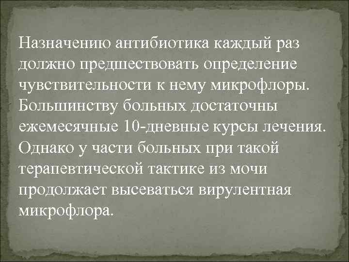 Назначению антибиотика каждый раз должно предшествовать определение чувствительности к нему микрофлоры. Большинству больных достаточны