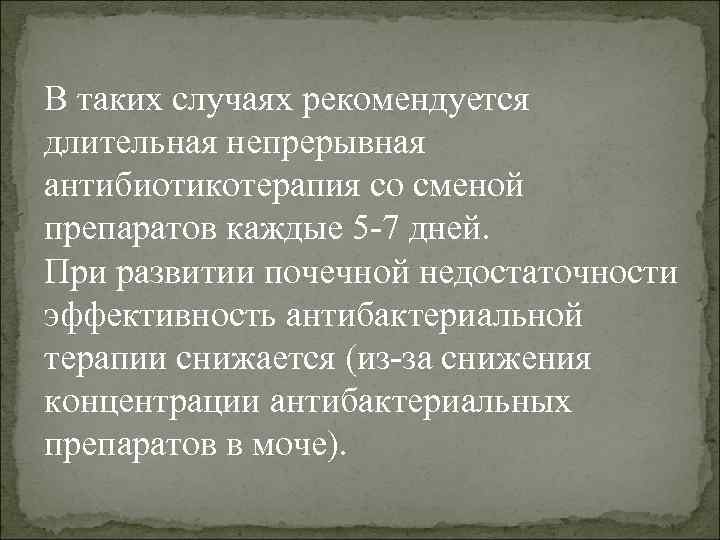 В таких случаях рекомендуется длительная непрерывная антибиотикотерапия со сменой препаратов каждые 5 -7 дней.