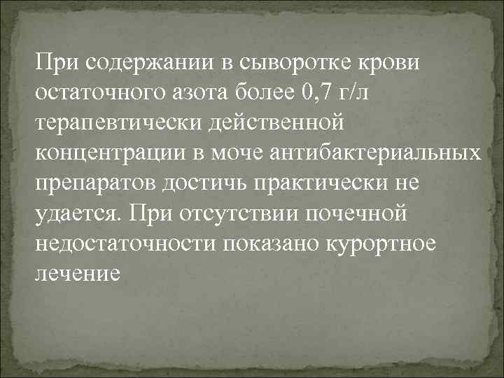 При содержании в сыворотке крови остаточного азота более 0, 7 г/л терапевтически действенной концентрации