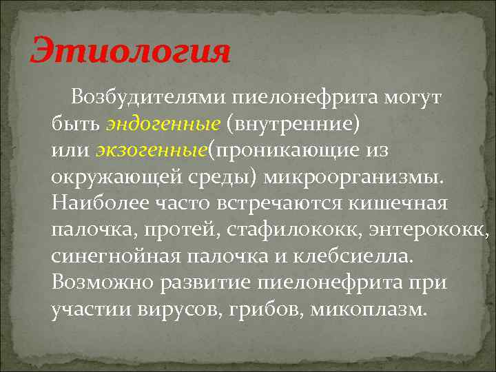 Этиология Возбудителями пиелонефрита могут быть эндогенные (внутренние) или экзогенные(проникающие из окружающей среды) микроорганизмы. Наиболее
