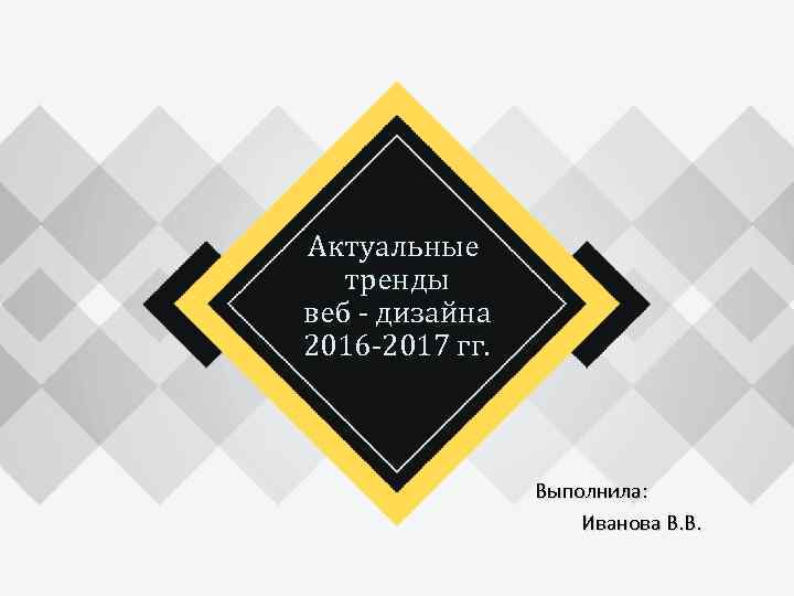 Актуальные тренды веб - дизайна 2016 -2017 гг. Выполнила: Иванова В. В. 