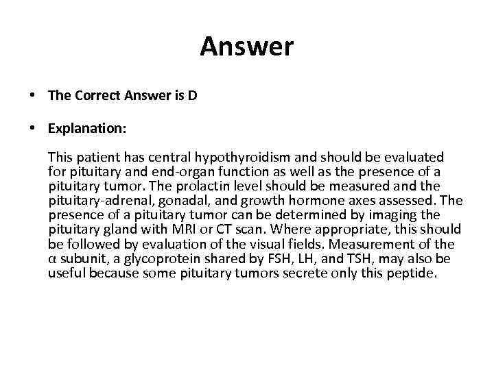 Answer • The Correct Answer is D • Explanation: This patient has central hypothyroidism