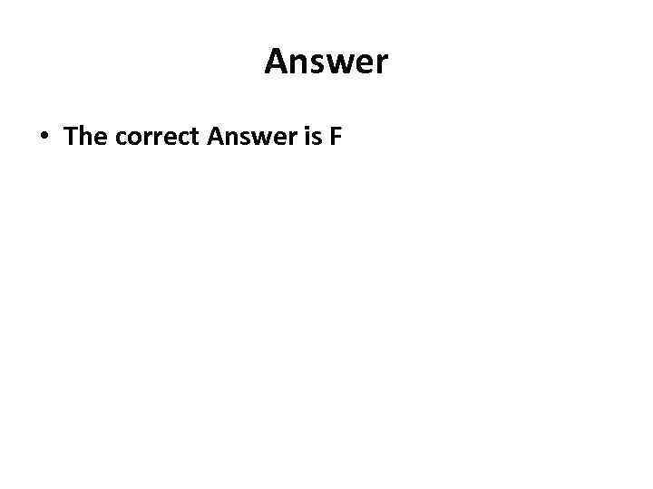 Answer • The correct Answer is F 