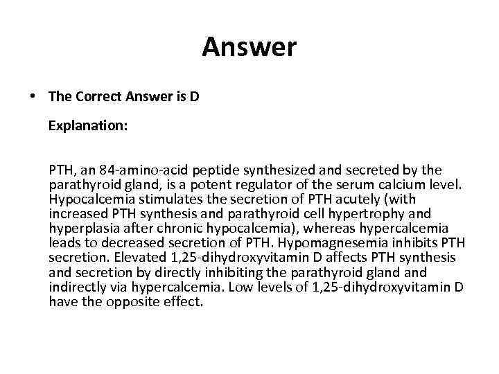 Answer • The Correct Answer is D Explanation: PTH, an 84 -amino-acid peptide synthesized