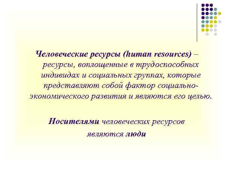 Человеческие ресурсы (human resources) – ресурсы, воплощенные в трудоспособных индивидах и социальных группах, которые