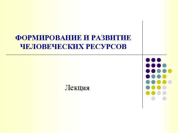 ФОРМИРОВАНИЕ И РАЗВИТИЕ ЧЕЛОВЕЧЕСКИХ РЕСУРСОВ Лекция 