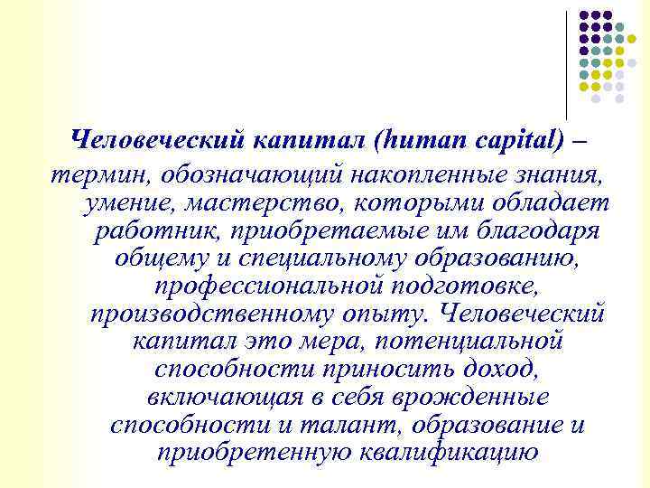 Человеческий капитал (human capital) – термин, обозначающий накопленные знания, умение, мастерство, которыми обладает работник,