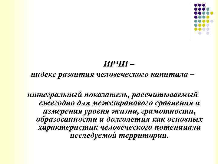 ИРЧП – индекс развития человеческого капитала – интегральный показатель, рассчитываемый ежегодно для межстранового сравнения