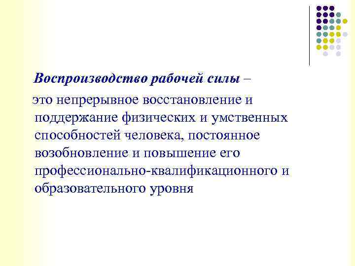 Воспроизводство рабочей силы – это непрерывное восстановление и поддержание физических и умственных способностей человека,