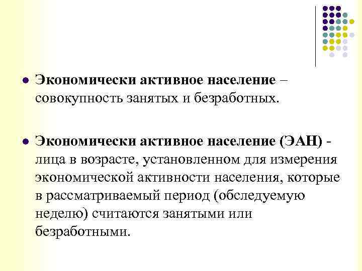 l Экономически активное население – совокупность занятых и безработных. l Экономически активное население (ЭАН)