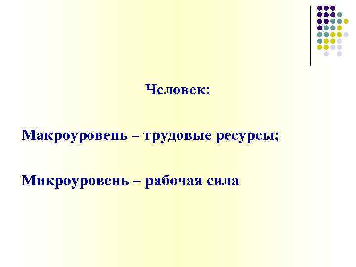 Человек: Макроуровень – трудовые ресурсы; Микроуровень – рабочая сила 